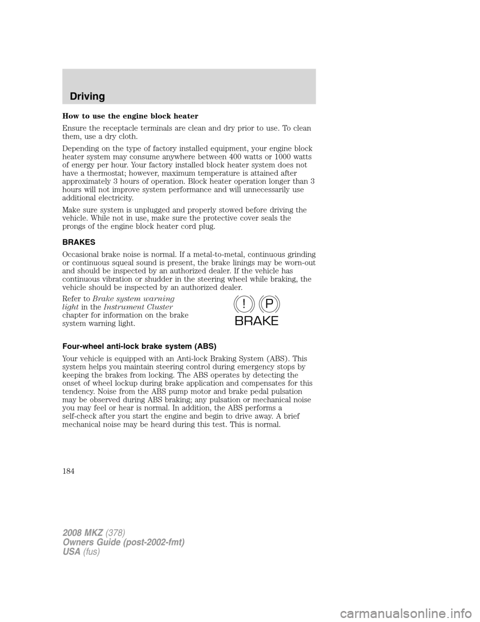 LINCOLN MKZ 2008 Owners Manual How to use the engine block heater
Ensure the receptacle terminals are clean and dry prior to use. To clean
them, use a dry cloth.
Depending on the type of factory installed equipment, your engine blo LINCOLN MKZ 2008 Owners Manual How to use the engine block heater
Ensure the receptacle terminals are clean and dry prior to use. To clean
them, use a dry cloth.
Depending on the type of factory installed equipment, your engine blo