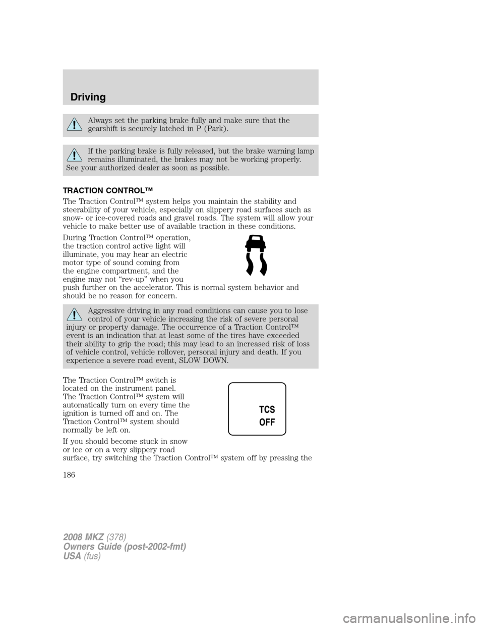 LINCOLN MKZ 2008 Owners Manual Always set the parking brake fully and make sure that the
gearshift is securely latched in P (Park).
If the parking brake is fully released, but the brake warning lamp
remains illuminated, the brakes LINCOLN MKZ 2008 Owners Manual Always set the parking brake fully and make sure that the
gearshift is securely latched in P (Park).
If the parking brake is fully released, but the brake warning lamp
remains illuminated, the brakes