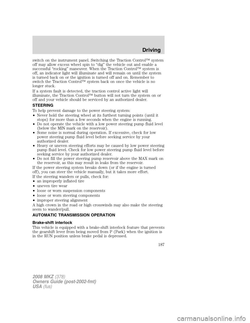 LINCOLN MKZ 2008 Owners Manual switch on the instrument panel. Switching the Traction Control™ system
off may allow excess wheel spin to “dig” the vehicle out and enable a
successful “rocking” maneuver. When the Traction 