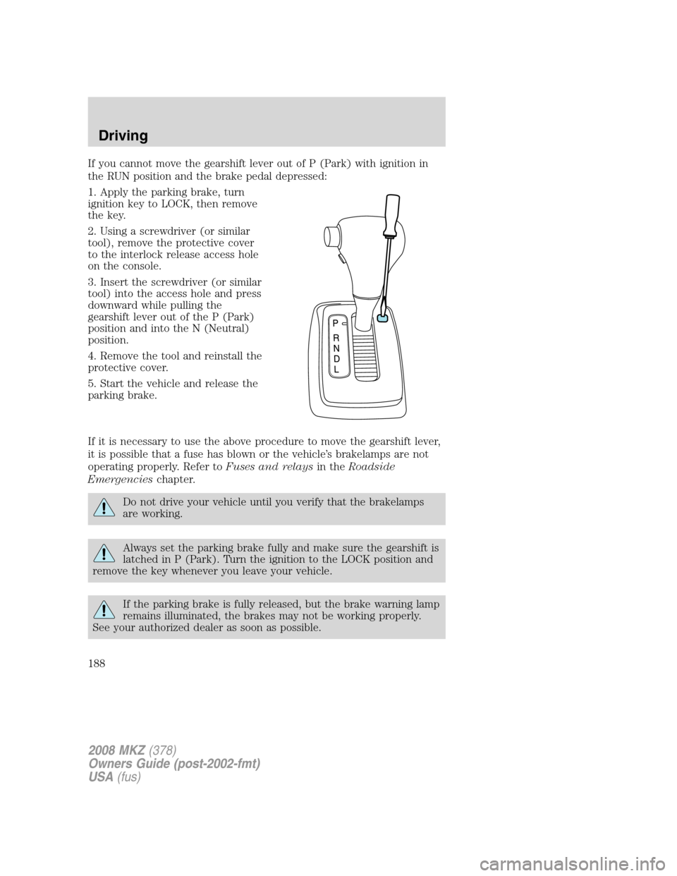 LINCOLN MKZ 2008 Owners Manual If you cannot move the gearshift lever out of P (Park) with ignition in
the RUN position and the brake pedal depressed:
1. Apply the parking brake, turn
ignition key to LOCK, then remove
the key.
2. U LINCOLN MKZ 2008 Owners Manual If you cannot move the gearshift lever out of P (Park) with ignition in
the RUN position and the brake pedal depressed:
1. Apply the parking brake, turn
ignition key to LOCK, then remove
the key.
2. U