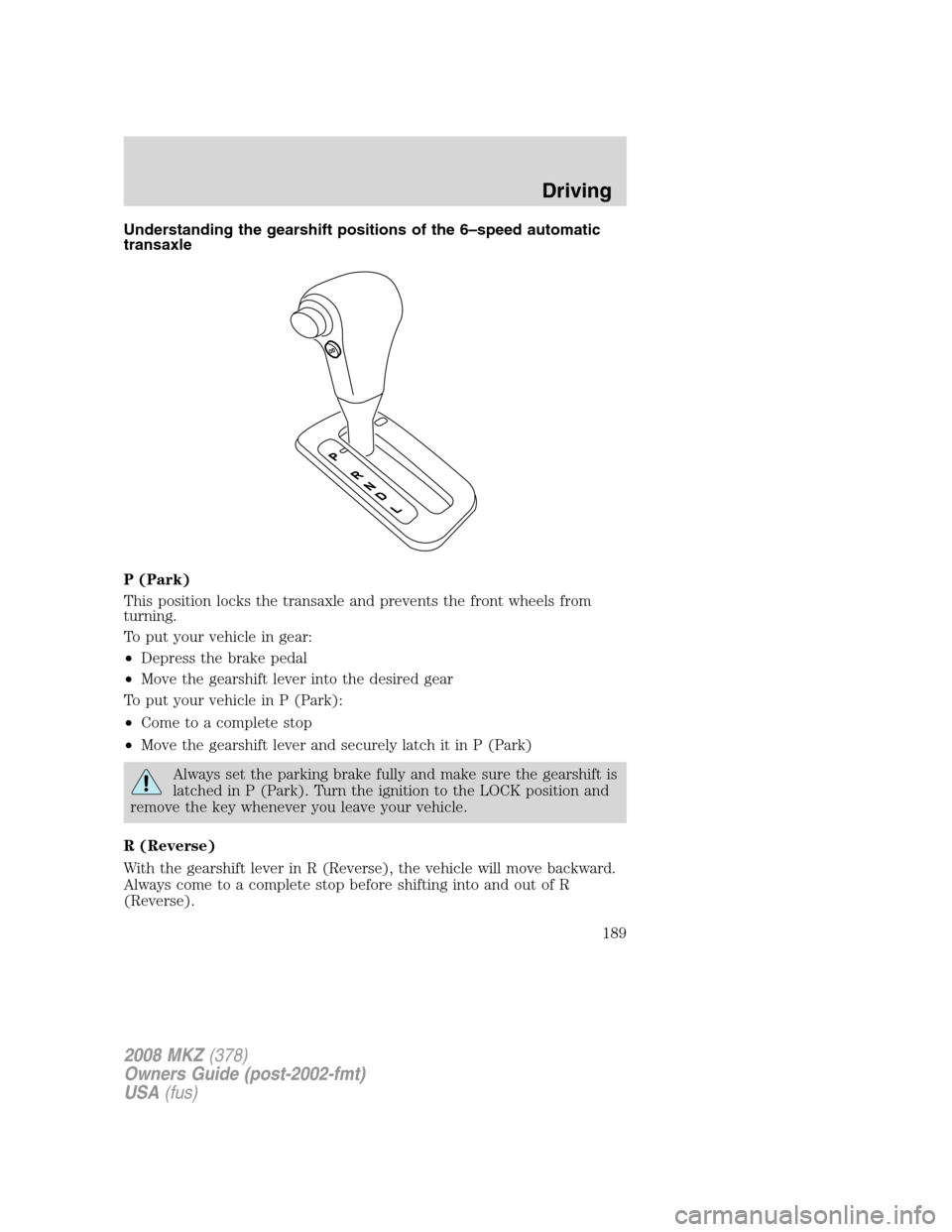 LINCOLN MKZ 2008 Owners Guide Understanding the gearshift positions of the 6–speed automatic
transaxle
P (Park)
This position locks the transaxle and prevents the front wheels from
turning.
To put your vehicle in gear:
•Depres