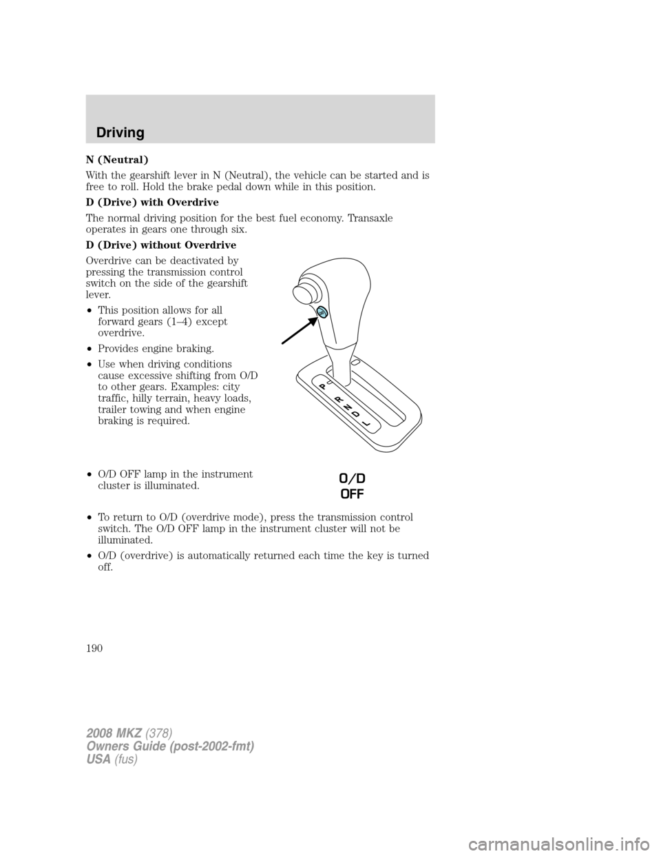 LINCOLN MKZ 2008 Owners Guide N (Neutral)
With the gearshift lever in N (Neutral), the vehicle can be started and is
free to roll. Hold the brake pedal down while in this position.
D (Drive) with Overdrive
The normal driving posit LINCOLN MKZ 2008 Owners Guide N (Neutral)
With the gearshift lever in N (Neutral), the vehicle can be started and is
free to roll. Hold the brake pedal down while in this position.
D (Drive) with Overdrive
The normal driving posit