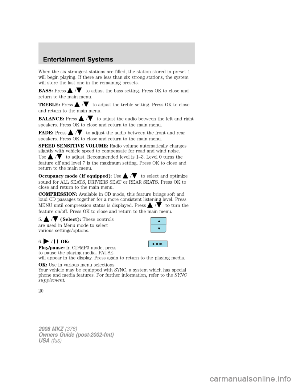 LINCOLN MKZ 2008  Owners Manual When the six strongest stations are filled, the station stored in preset 1
will begin playing. If there are less than six strong stations, the system
will store the last one in the remaining presets.
