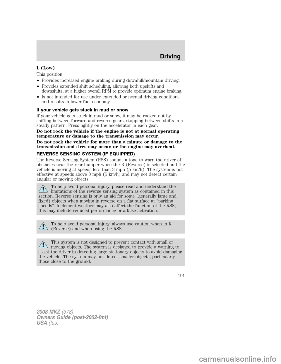 LINCOLN MKZ 2008  Owners Manual L (Low)
This position:
•Provides increased engine braking during downhill/mountain driving.
•
Provides extended shift scheduling, allowing both upshifts and
downshifts, at a higher overall RPM to 