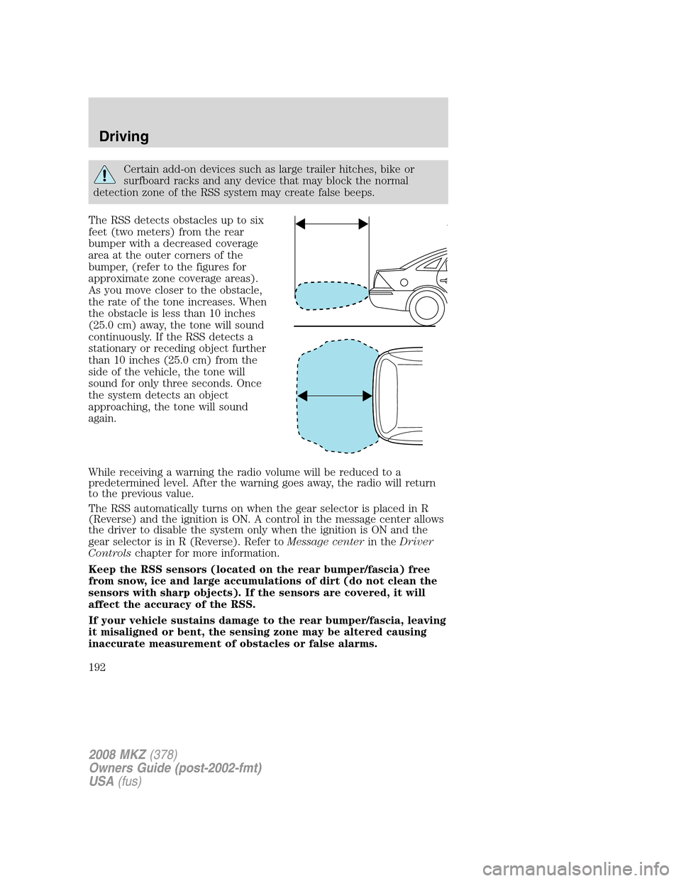 LINCOLN MKZ 2008  Owners Manual Certain add-on devices such as large trailer hitches, bike or
surfboard racks and any device that may block the normal
detection zone of the RSS system may create false beeps.
The RSS detects obstacle