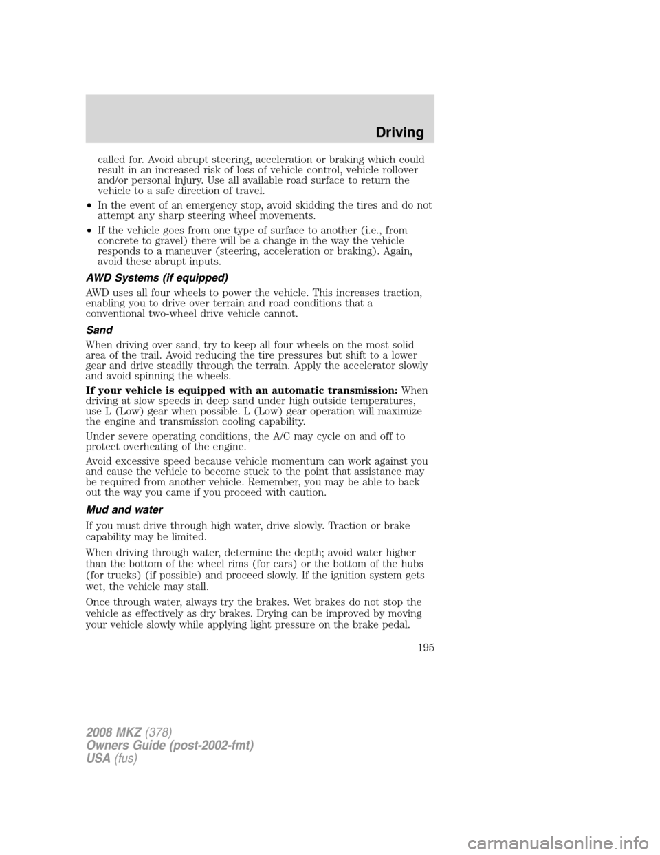 LINCOLN MKZ 2008 Owners Manual called for. Avoid abrupt steering, acceleration or braking which could
result in an increased risk of loss of vehicle control, vehicle rollover
and/or personal injury. Use all available road surface t LINCOLN MKZ 2008 Owners Manual called for. Avoid abrupt steering, acceleration or braking which could
result in an increased risk of loss of vehicle control, vehicle rollover
and/or personal injury. Use all available road surface t