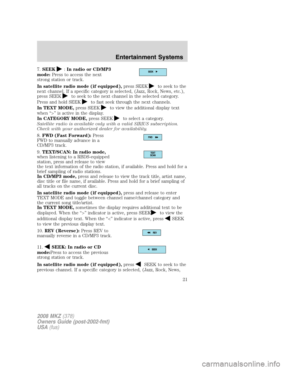LINCOLN MKZ 2008  Owners Manual 7.SEEK:In radio or CD/MP3
mode:Press to access the next
strong station or track.
In satellite radio mode (if equipped),press SEEK
to seek to the
next channel. If a specific category is selected, (Jazz