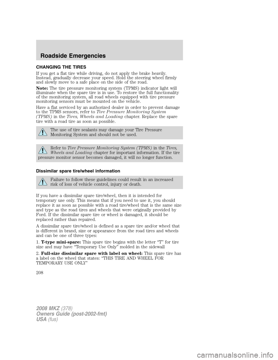 LINCOLN MKZ 2008 Owners Manual CHANGING THE TIRES
If you get a flat tire while driving, do not apply the brake heavily.
Instead, gradually decrease your speed. Hold the steering wheel firmly
and slowly move to a safe place on the s LINCOLN MKZ 2008 Owners Manual CHANGING THE TIRES
If you get a flat tire while driving, do not apply the brake heavily.
Instead, gradually decrease your speed. Hold the steering wheel firmly
and slowly move to a safe place on the s