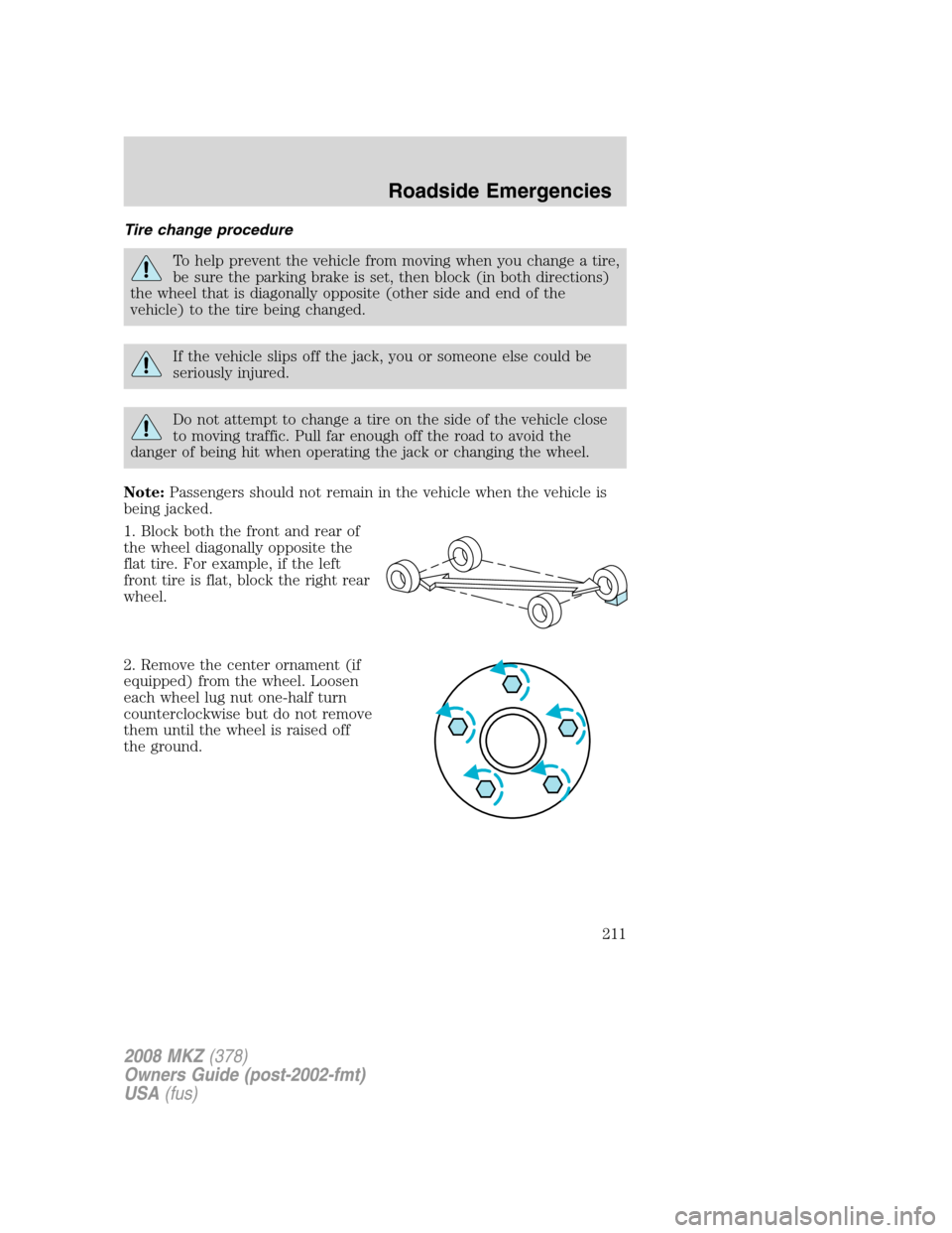 LINCOLN MKZ 2008 Owners Manual Tire change procedure
To help prevent the vehicle from moving when you change a tire,
be sure the parking brake is set, then block (in both directions)
the wheel that is diagonally opposite (other sid