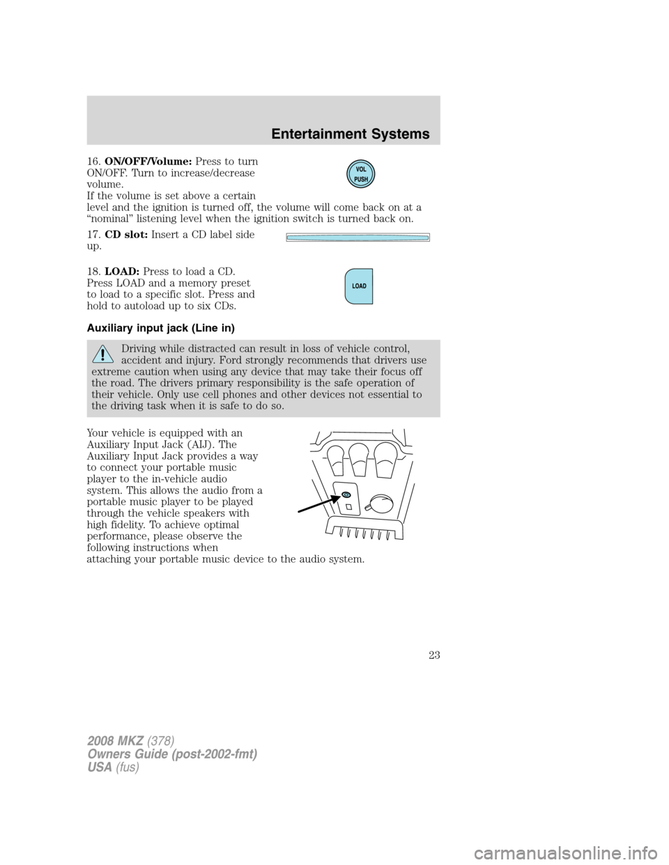 LINCOLN MKZ 2008 Owners Manual 16.ON/OFF/Volume:Press to turn
ON/OFF. Turn to increase/decrease
volume.
If the volume is set above a certain
level and the ignition is turned off, the volume will come back on at a
“nominal” list