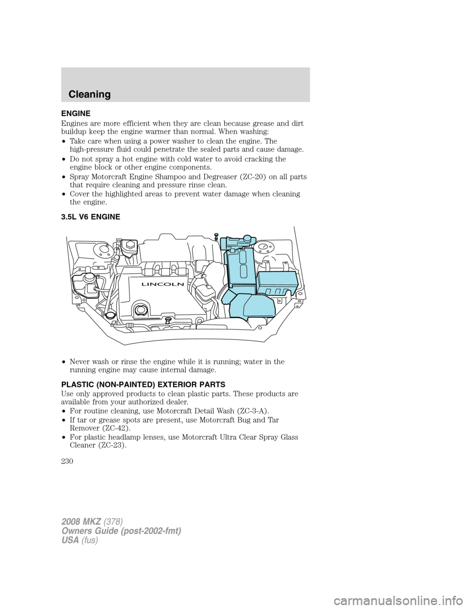 LINCOLN MKZ 2008  Owners Manual ENGINE
Engines are more efficient when they are clean because grease and dirt
buildup keep the engine warmer than normal. When washing:
•
Take care when using a power washer to clean the engine. The