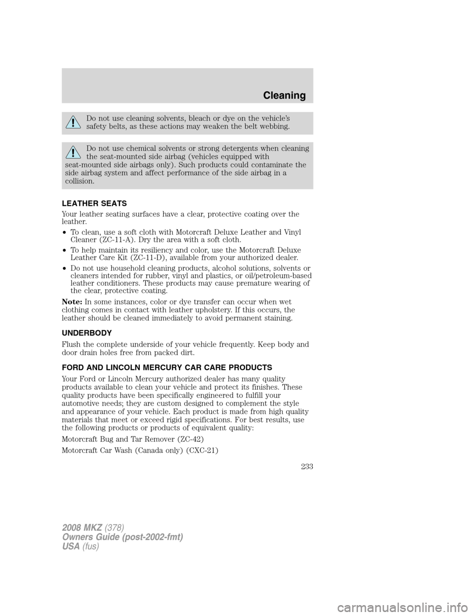 LINCOLN MKZ 2008 Owners Manual Do not use cleaning solvents, bleach or dye on the vehicle’s
safety belts, as these actions may weaken the belt webbing.
Do not use chemical solvents or strong detergents when cleaning
the seat-moun LINCOLN MKZ 2008 Owners Manual Do not use cleaning solvents, bleach or dye on the vehicle’s
safety belts, as these actions may weaken the belt webbing.
Do not use chemical solvents or strong detergents when cleaning
the seat-moun