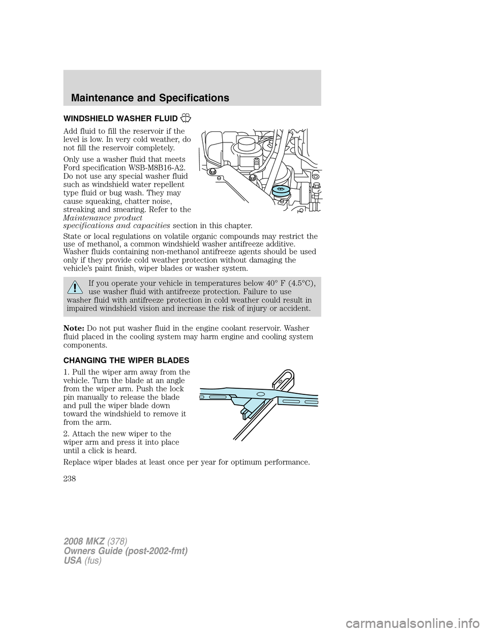 LINCOLN MKZ 2008 Owners Manual WINDSHIELD WASHER FLUID
Add fluid to fill the reservoir if the
level is low. In very cold weather, do
not fill the reservoir completely.
Only use a washer fluid that meets
Ford specification WSB-M8B16 LINCOLN MKZ 2008 Owners Manual WINDSHIELD WASHER FLUID
Add fluid to fill the reservoir if the
level is low. In very cold weather, do
not fill the reservoir completely.
Only use a washer fluid that meets
Ford specification WSB-M8B16