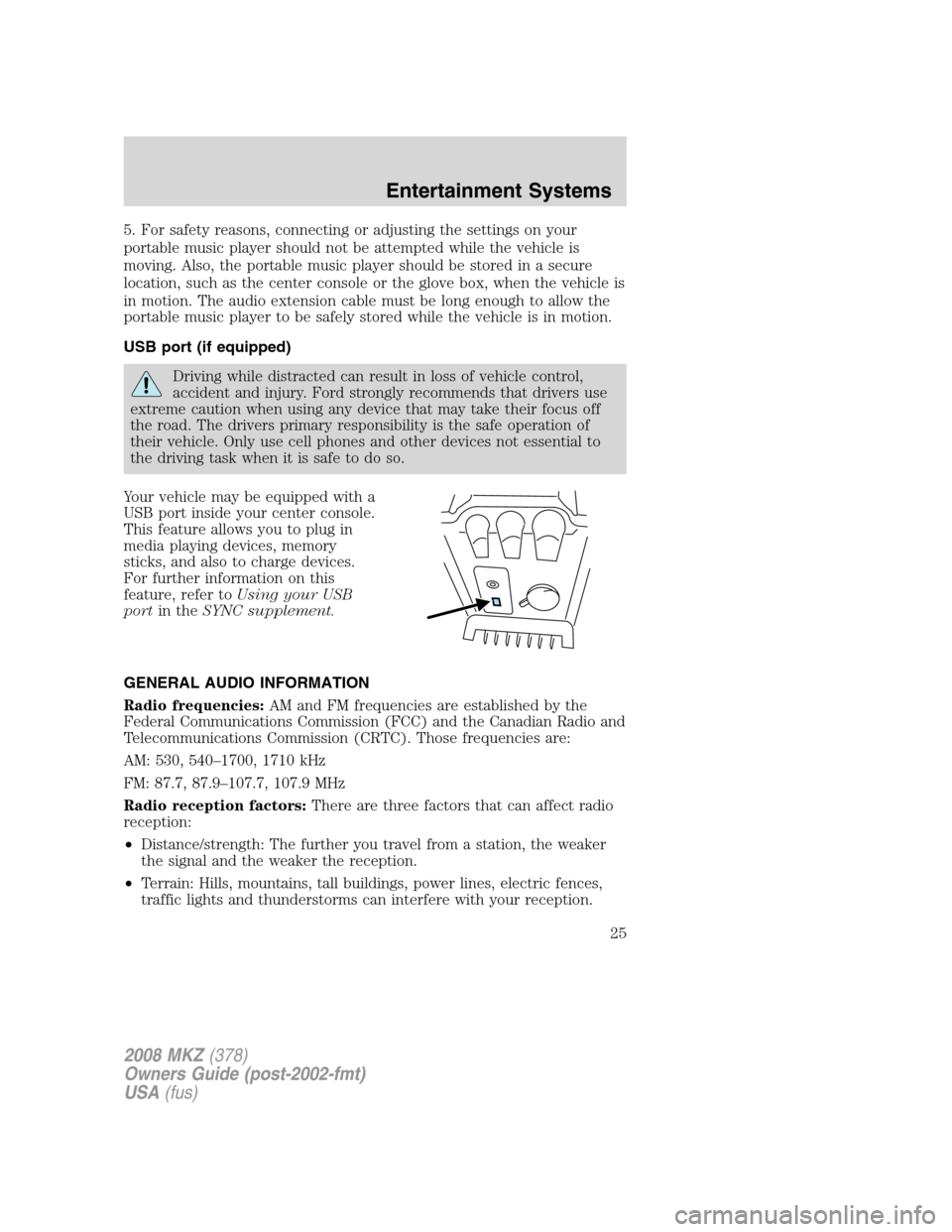 LINCOLN MKZ 2008 Owners Manual 5. For safety reasons, connecting or adjusting the settings on your
portable music player should not be attempted while the vehicle is
moving. Also, the portable music player should be stored in a sec