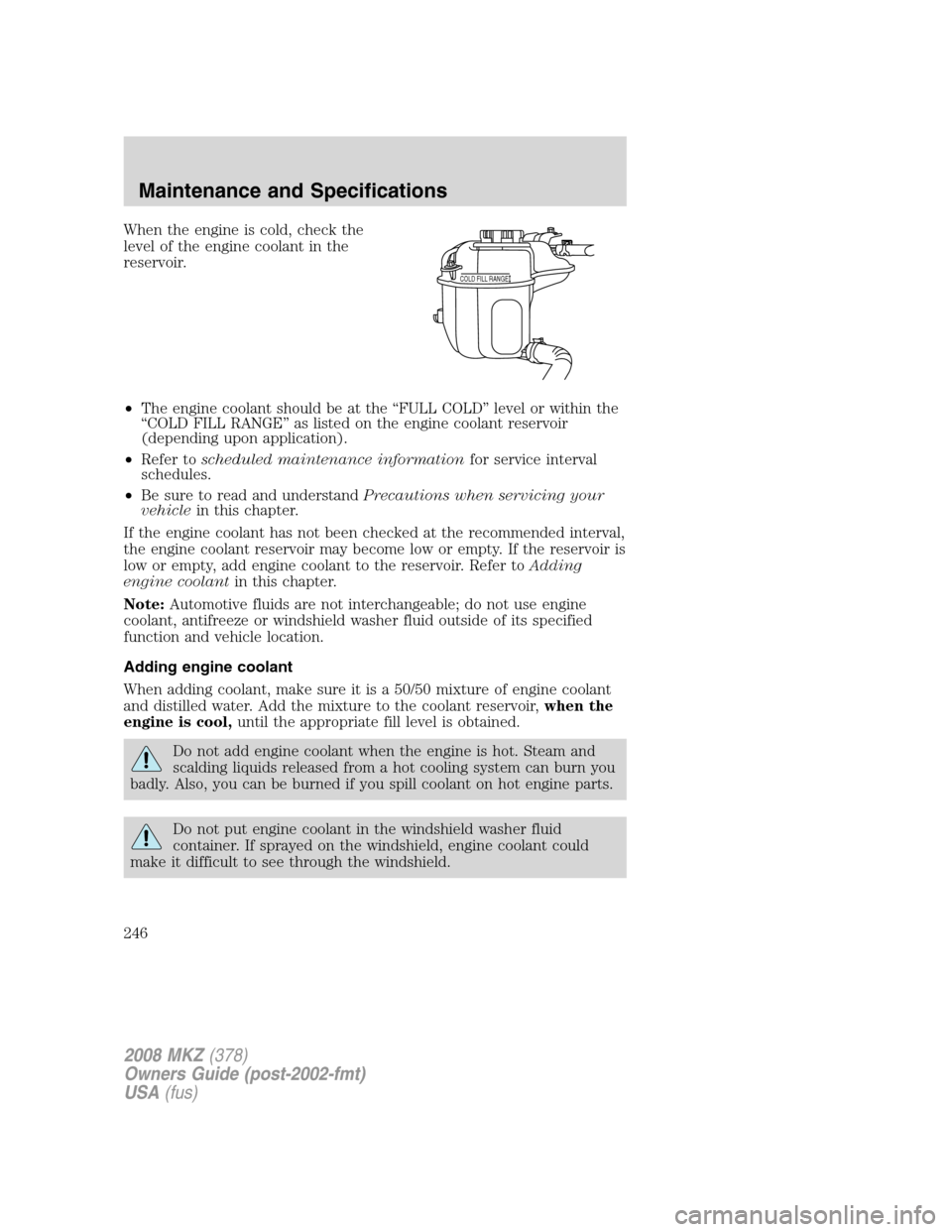 LINCOLN MKZ 2008 User Guide When the engine is cold, check the
level of the engine coolant in the
reservoir.
•The engine coolant should be at the “FULL COLD” level or within the
“COLD FILL RANGE” as listed on the engin LINCOLN MKZ 2008 User Guide When the engine is cold, check the
level of the engine coolant in the
reservoir.
•The engine coolant should be at the “FULL COLD” level or within the
“COLD FILL RANGE” as listed on the engin