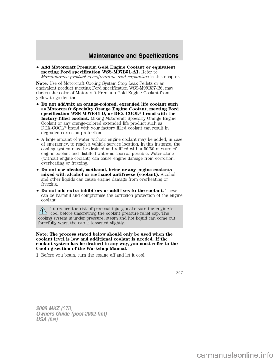 LINCOLN MKZ 2008 Owners Manual •Add Motorcraft Premium Gold Engine Coolant or equivalent
meeting Ford specification WSS-M97B51-A1.Refer to
Maintenance product specifications and capacitiesin this chapter.
Note:Use of Motorcraft C LINCOLN MKZ 2008 Owners Manual •Add Motorcraft Premium Gold Engine Coolant or equivalent
meeting Ford specification WSS-M97B51-A1.Refer to
Maintenance product specifications and capacitiesin this chapter.
Note:Use of Motorcraft C