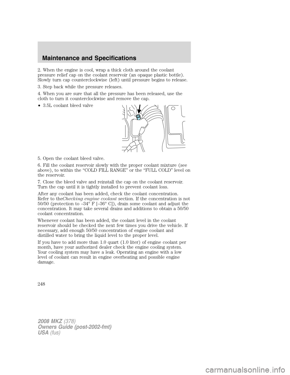 LINCOLN MKZ 2008  Owners Manual 2. When the engine is cool, wrap a thick cloth around the coolant
pressure relief cap on the coolant reservoir (an opaque plastic bottle).
Slowly turn cap counterclockwise (left) until pressure begins