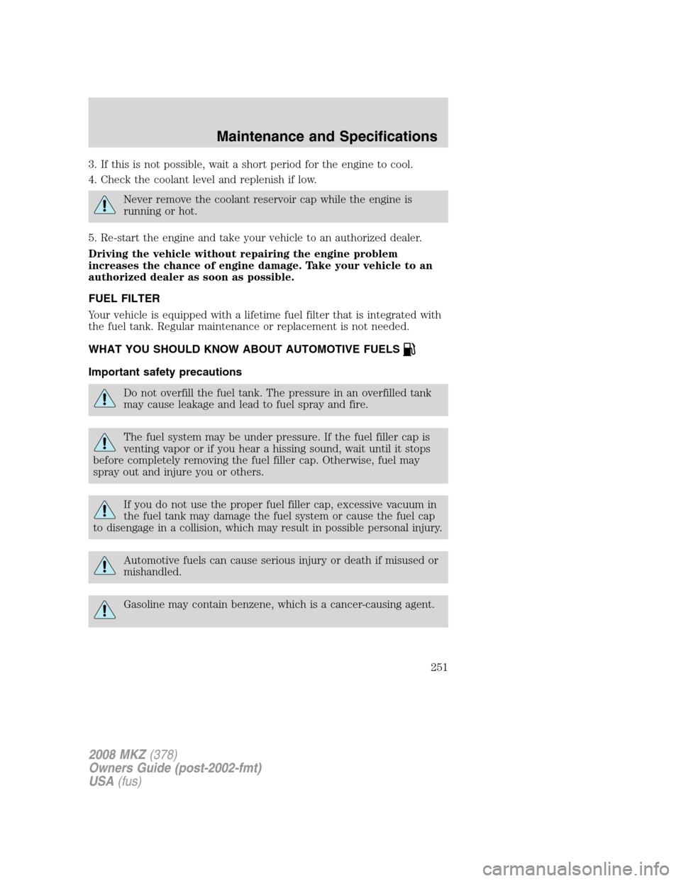 LINCOLN MKZ 2008 User Guide 3. If this is not possible, wait a short period for the engine to cool.
4. Check the coolant level and replenish if low.
Never remove the coolant reservoir cap while the engine is
running or hot.
5. R LINCOLN MKZ 2008 User Guide 3. If this is not possible, wait a short period for the engine to cool.
4. Check the coolant level and replenish if low.
Never remove the coolant reservoir cap while the engine is
running or hot.
5. R