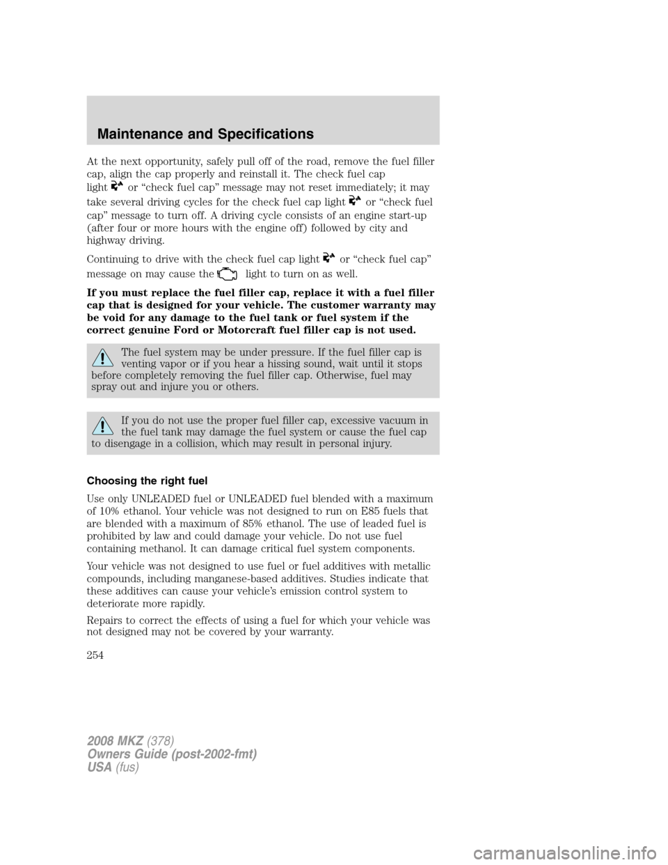 LINCOLN MKZ 2008 Owners Manual At the next opportunity, safely pull off of the road, remove the fuel filler
cap, align the cap properly and reinstall it. The check fuel cap
light
or “check fuel cap” message may not reset immedi LINCOLN MKZ 2008 Owners Manual At the next opportunity, safely pull off of the road, remove the fuel filler
cap, align the cap properly and reinstall it. The check fuel cap
light
or “check fuel cap” message may not reset immedi
