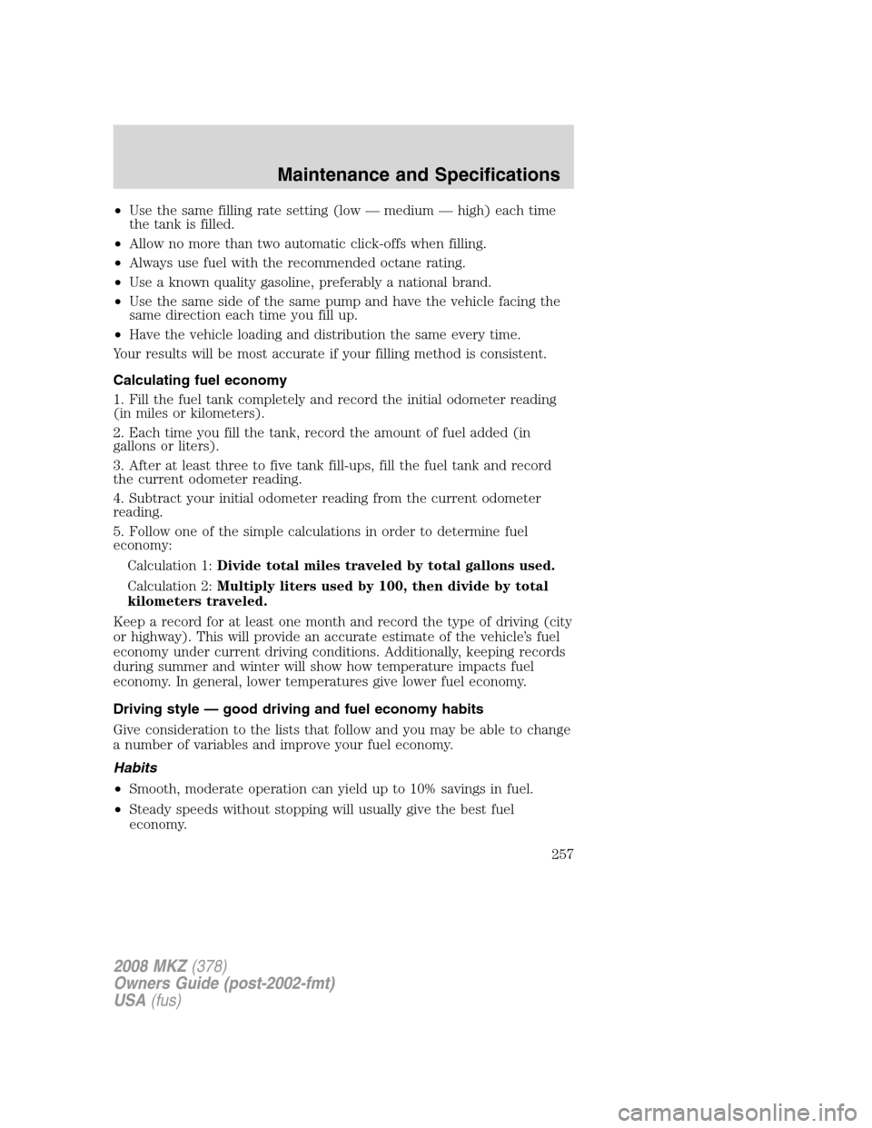 LINCOLN MKZ 2008 Owners Manual •Use the same filling rate setting (low — medium — high) each time
the tank is filled.
•Allow no more than two automatic click-offs when filling.
•Always use fuel with the recommended octane LINCOLN MKZ 2008 Owners Manual •Use the same filling rate setting (low — medium — high) each time
the tank is filled.
•Allow no more than two automatic click-offs when filling.
•Always use fuel with the recommended octane