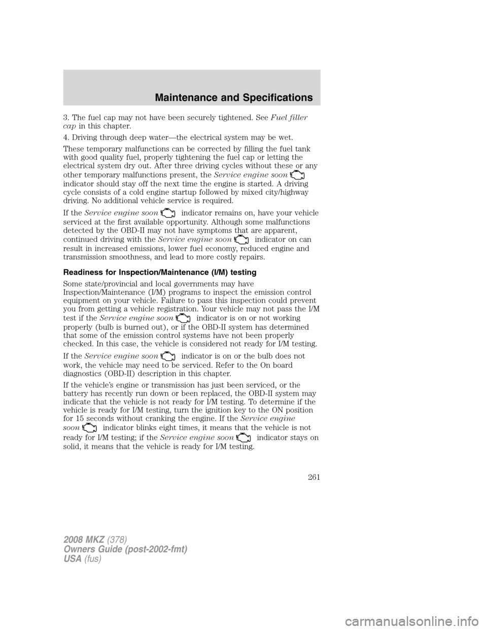 LINCOLN MKZ 2008 Owners Manual 3. The fuel cap may not have been securely tightened. SeeFuel filler
capin this chapter.
4. Driving through deep water—the electrical system may be wet.
These temporary malfunctions can be corrected LINCOLN MKZ 2008 Owners Manual 3. The fuel cap may not have been securely tightened. SeeFuel filler
capin this chapter.
4. Driving through deep water—the electrical system may be wet.
These temporary malfunctions can be corrected