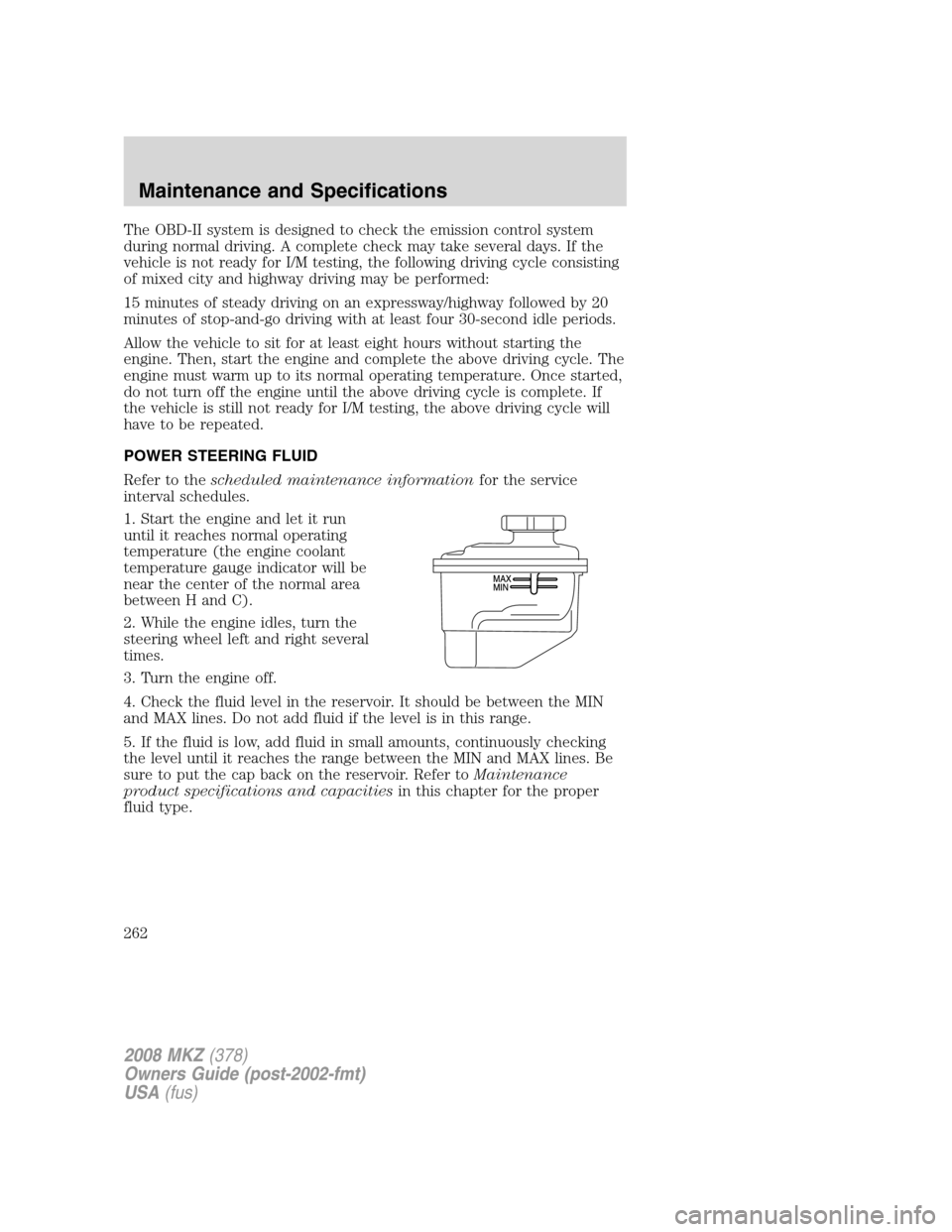 LINCOLN MKZ 2008  Owners Manual The OBD-II system is designed to check the emission control system
during normal driving. A complete check may take several days. If the
vehicle is not ready for I/M testing, the following driving cyc