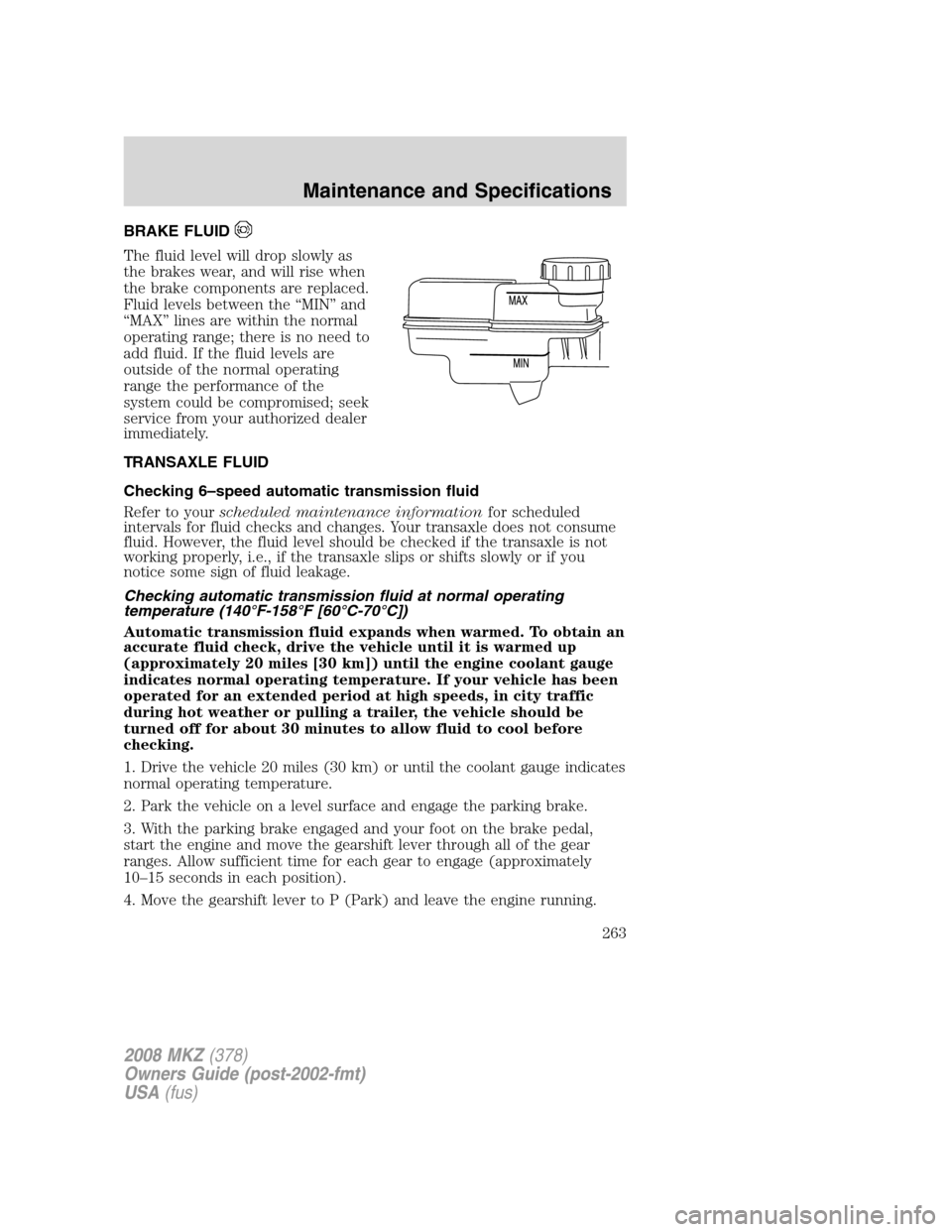 LINCOLN MKZ 2008 Manual PDF BRAKE FLUID
The fluid level will drop slowly as
the brakes wear, and will rise when
the brake components are replaced.
Fluid levels between the “MIN” and
“MAX” lines are within the normal
oper LINCOLN MKZ 2008 Manual PDF BRAKE FLUID
The fluid level will drop slowly as
the brakes wear, and will rise when
the brake components are replaced.
Fluid levels between the “MIN” and
“MAX” lines are within the normal
oper