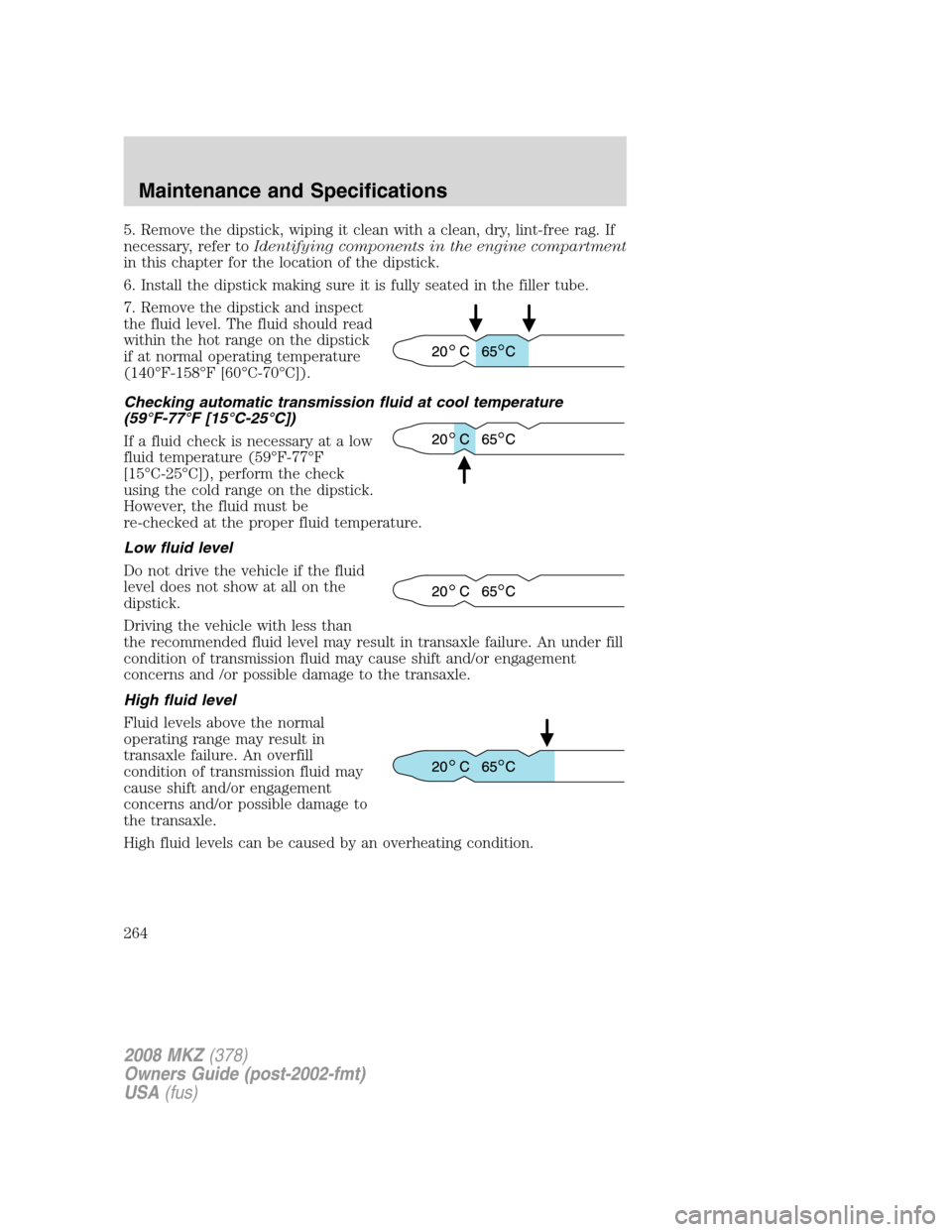 LINCOLN MKZ 2008  Owners Manual 5. Remove the dipstick, wiping it clean with a clean, dry, lint-free rag. If
necessary, refer toIdentifying components in the engine compartment
in this chapter for the location of the dipstick.
6. In