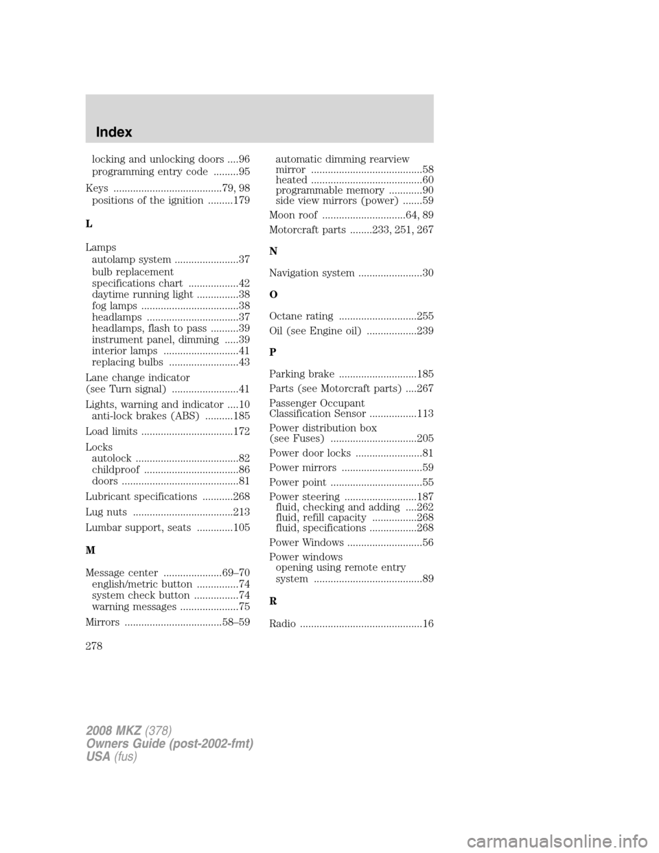 LINCOLN MKZ 2008 User Guide locking and unlocking doors ....96
programming entry code .........95
Keys .......................................79, 98
positions of the ignition .........179
L
Lamps
autolamp system ................