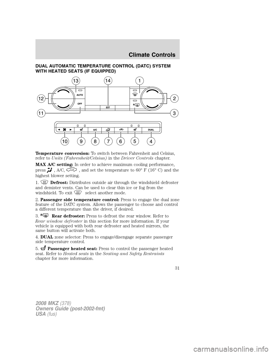 LINCOLN MKZ 2008  Owners Manual DUAL AUTOMATIC TEMPERATURE CONTROL (DATC) SYSTEM
WITH HEATED SEATS (IF EQUIPPED)
Temperature conversion:To switch between Fahrenheit and Celsius,
refer toUnits (Fahrenheit/Celsius)in theDriver Control