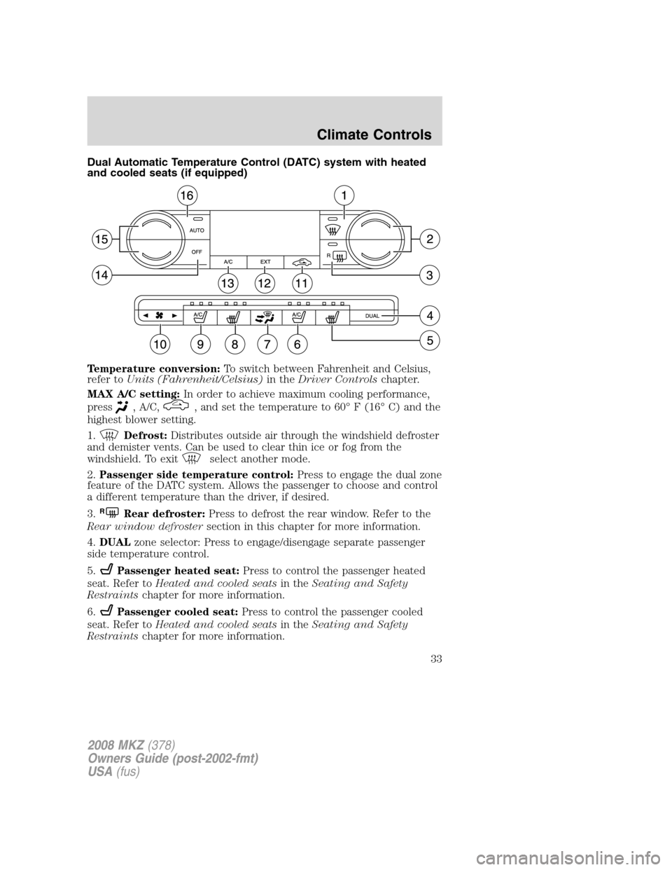 LINCOLN MKZ 2008 Owners Guide Dual Automatic Temperature Control (DATC) system with heated
and cooled seats (if equipped)
Temperature conversion:To switch between Fahrenheit and Celsius,
refer toUnits (Fahrenheit/Celsius)in theDri