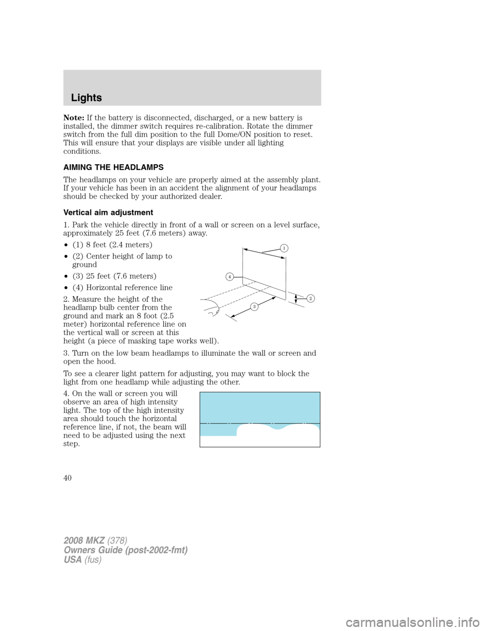 LINCOLN MKZ 2008 Owners Guide Note:If the battery is disconnected, discharged, or a new battery is
installed, the dimmer switch requires re-calibration. Rotate the dimmer
switch from the full dim position to the full Dome/ON posit