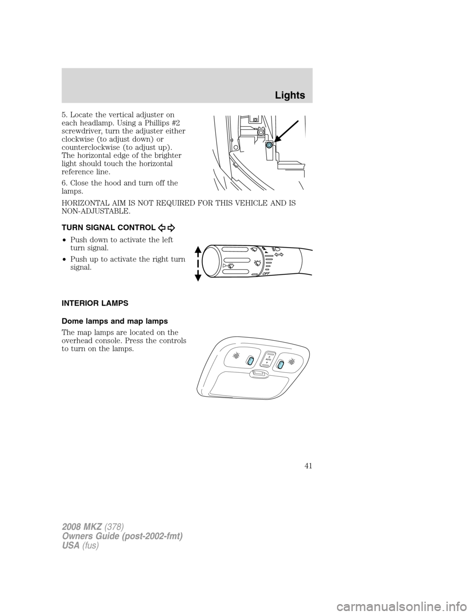 LINCOLN MKZ 2008 Owners Manual 5. Locate the vertical adjuster on
each headlamp. Using a Phillips #2
screwdriver, turn the adjuster either
clockwise (to adjust down) or
counterclockwise (to adjust up).
The horizontal edge of the br LINCOLN MKZ 2008 Owners Manual 5. Locate the vertical adjuster on
each headlamp. Using a Phillips #2
screwdriver, turn the adjuster either
clockwise (to adjust down) or
counterclockwise (to adjust up).
The horizontal edge of the br