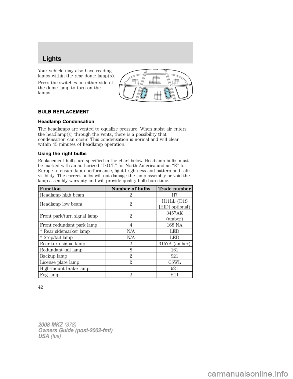 LINCOLN MKZ 2008  Owners Manual Your vehicle may also have reading
lamps within the rear dome lamp(s).
Press the switches on either side of
the dome lamp to turn on the
lamps.
BULB REPLACEMENT
Headlamp Condensation
The headlamps are