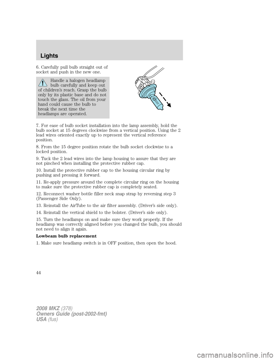 LINCOLN MKZ 2008 Service Manual 6. Carefully pull bulb straight out of
socket and push in the new one.
Handle a halogen headlamp
bulb carefully and keep out
of children’s reach. Grasp the bulb
only by its plastic base and do not
t