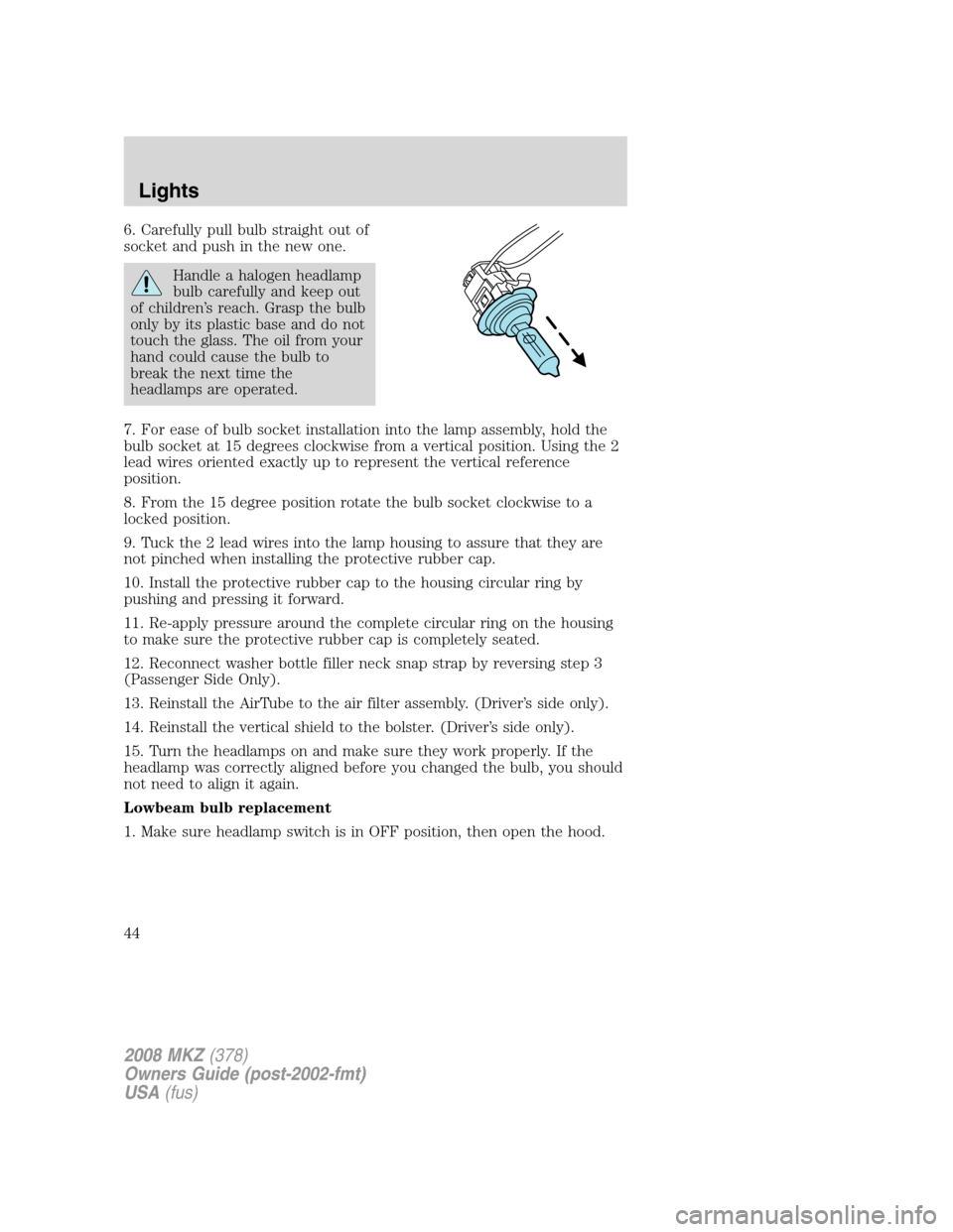 LINCOLN MKZ 2008 Owners Manual 6. Carefully pull bulb straight out of
socket and push in the new one.
Handle a halogen headlamp
bulb carefully and keep out
of children’s reach. Grasp the bulb
only by its plastic base and do not
t LINCOLN MKZ 2008 Owners Manual 6. Carefully pull bulb straight out of
socket and push in the new one.
Handle a halogen headlamp
bulb carefully and keep out
of children’s reach. Grasp the bulb
only by its plastic base and do not
t