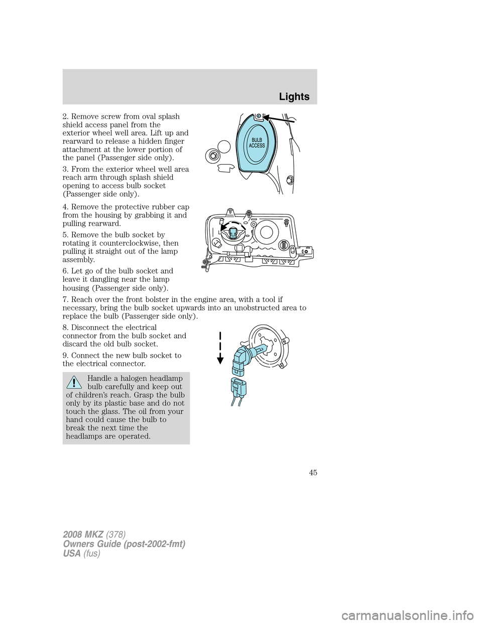 LINCOLN MKZ 2008  Owners Manual 2. Remove screw from oval splash
shield access panel from the
exterior wheel well area. Lift up and
rearward to release a hidden finger
attachment at the lower portion of
the panel (Passenger side onl