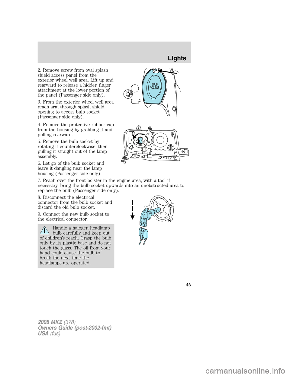 LINCOLN MKZ 2008 User Guide 2. Remove screw from oval splash
shield access panel from the
exterior wheel well area. Lift up and
rearward to release a hidden finger
attachment at the lower portion of
the panel (Passenger side onl