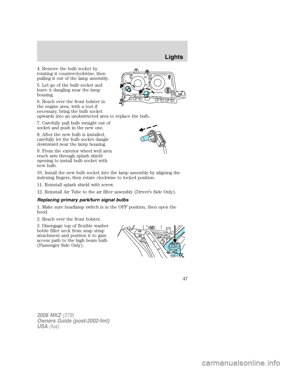 LINCOLN MKZ 2008  Owners Manual 4. Remove the bulb socket by
rotating it counterclockwise, then
pulling it out of the lamp assembly.
5. Let go of the bulb socket and
leave it dangling near the lamp
housing.
6. Reach over the front b