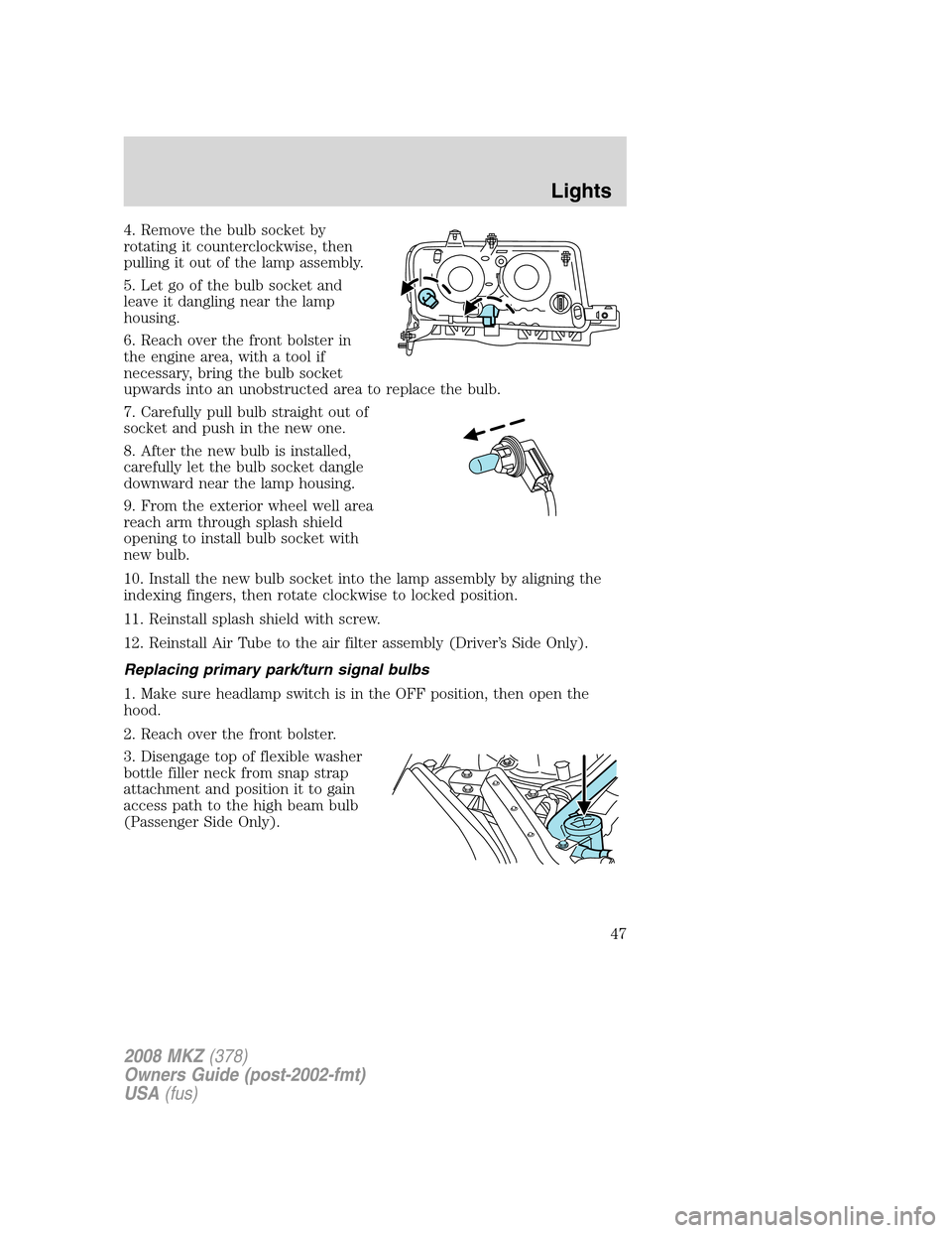 LINCOLN MKZ 2008 User Guide 4. Remove the bulb socket by
rotating it counterclockwise, then
pulling it out of the lamp assembly.
5. Let go of the bulb socket and
leave it dangling near the lamp
housing.
6. Reach over the front b LINCOLN MKZ 2008 User Guide 4. Remove the bulb socket by
rotating it counterclockwise, then
pulling it out of the lamp assembly.
5. Let go of the bulb socket and
leave it dangling near the lamp
housing.
6. Reach over the front b