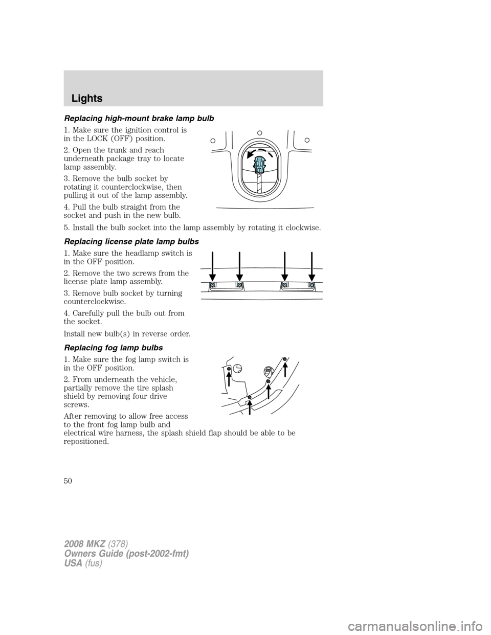 LINCOLN MKZ 2008  Owners Manual Replacing high-mount brake lamp bulb
1. Make sure the ignition control is
in the LOCK (OFF) position.
2. Open the trunk and reach
underneath package tray to locate
lamp assembly.
3. Remove the bulb so