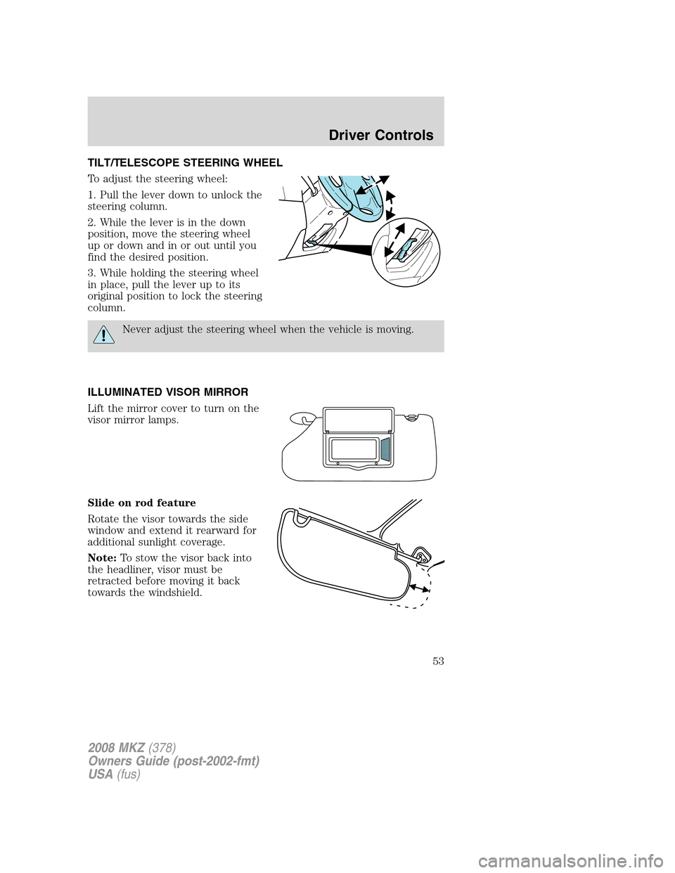 LINCOLN MKZ 2008 Workshop Manual TILT/TELESCOPE STEERING WHEEL
To adjust the steering wheel:
1. Pull the lever down to unlock the
steering column.
2. While the lever is in the down
position, move the steering wheel
up or down and in LINCOLN MKZ 2008 Workshop Manual TILT/TELESCOPE STEERING WHEEL
To adjust the steering wheel:
1. Pull the lever down to unlock the
steering column.
2. While the lever is in the down
position, move the steering wheel
up or down and in