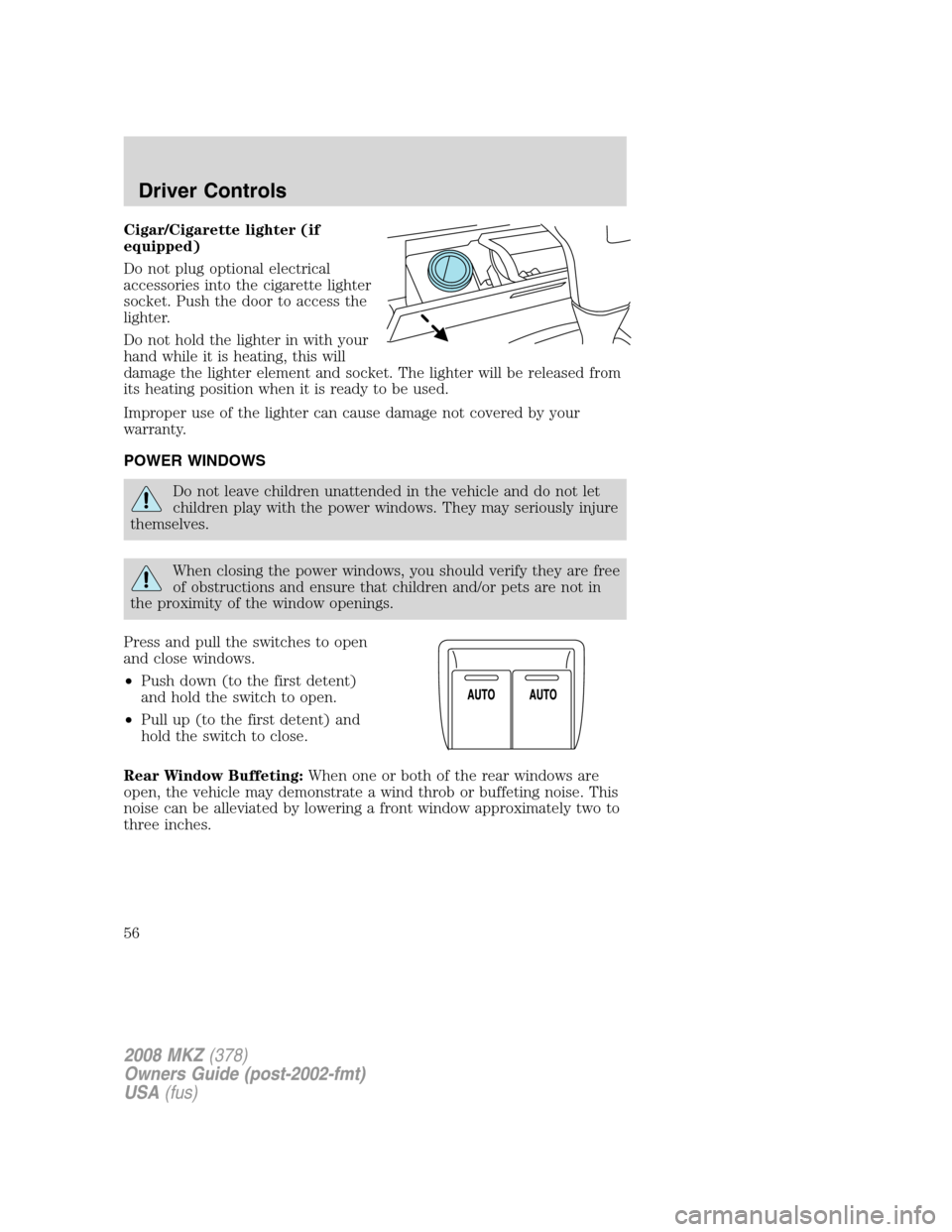 LINCOLN MKZ 2008 Workshop Manual Cigar/Cigarette lighter (if
equipped)
Do not plug optional electrical
accessories into the cigarette lighter
socket. Push the door to access the
lighter.
Do not hold the lighter in with your
hand whil