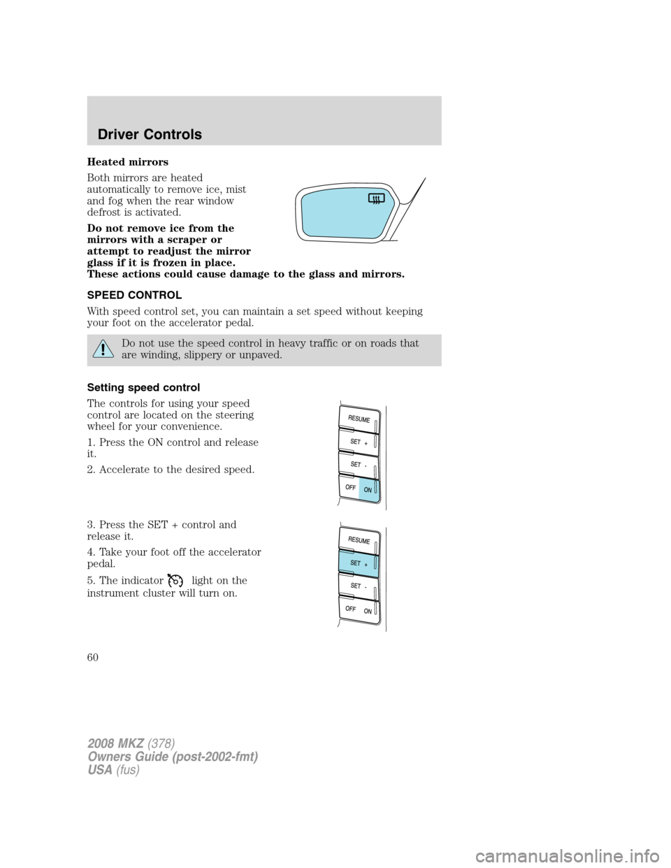 LINCOLN MKZ 2008 Workshop Manual Heated mirrors
Both mirrors are heated
automatically to remove ice, mist
and fog when the rear window
defrost is activated.
Do not remove ice from the
mirrors with a scraper or
attempt to readjust the