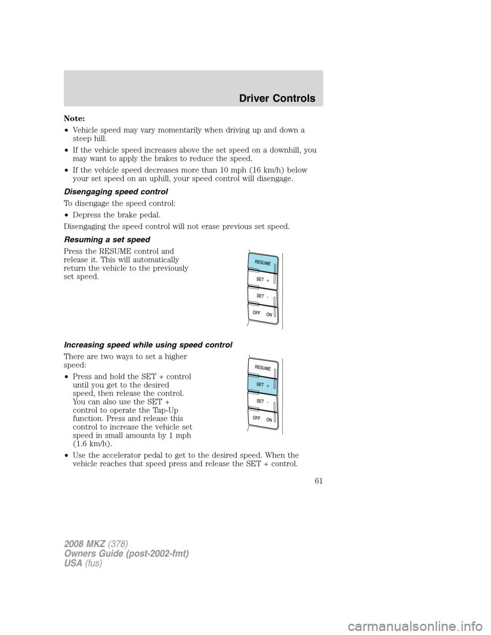LINCOLN MKZ 2008 Repair Manual Note:
•Vehicle speed may vary momentarily when driving up and down a
steep hill.
•If the vehicle speed increases above the set speed on a downhill, you
may want to apply the brakes to reduce the s