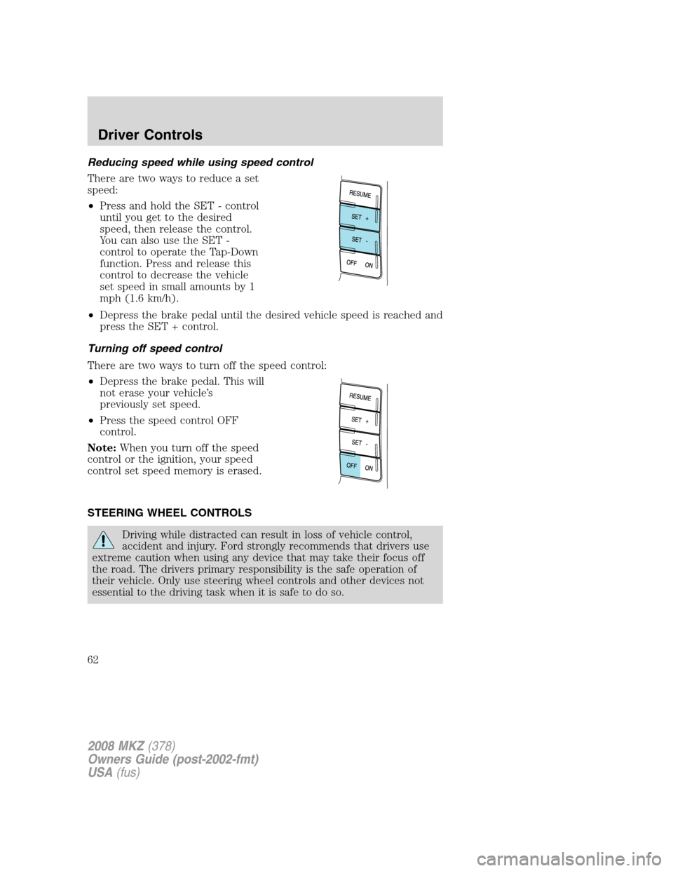 LINCOLN MKZ 2008 Repair Manual Reducing speed while using speed control
There are two ways to reduce a set
speed:
•Press and hold the SET - control
until you get to the desired
speed, then release the control.
You can also use th