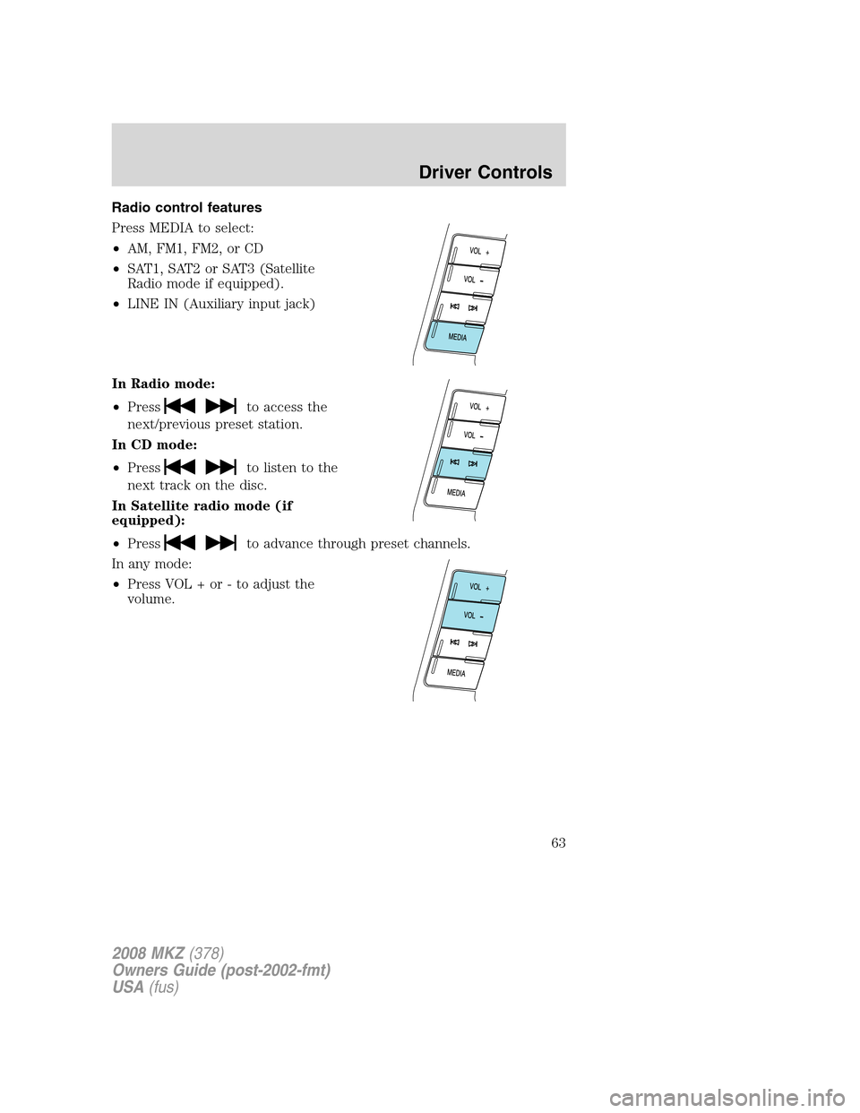 LINCOLN MKZ 2008 Repair Manual Radio control features
Press MEDIA to select:
•AM, FM1, FM2, or CD
•SAT1, SAT2 or SAT3 (Satellite
Radio mode if equipped).
•LINE IN (Auxiliary input jack)
In Radio mode:
•Press
to access the
n
