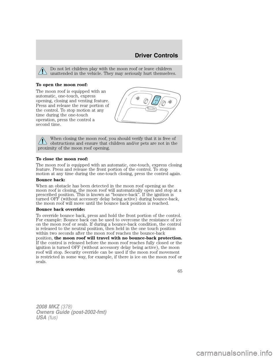 LINCOLN MKZ 2008  Owners Manual Do not let children play with the moon roof or leave children
unattended in the vehicle. They may seriously hurt themselves.
To open the moon roof:
The moon roof is equipped with an
automatic, one-tou