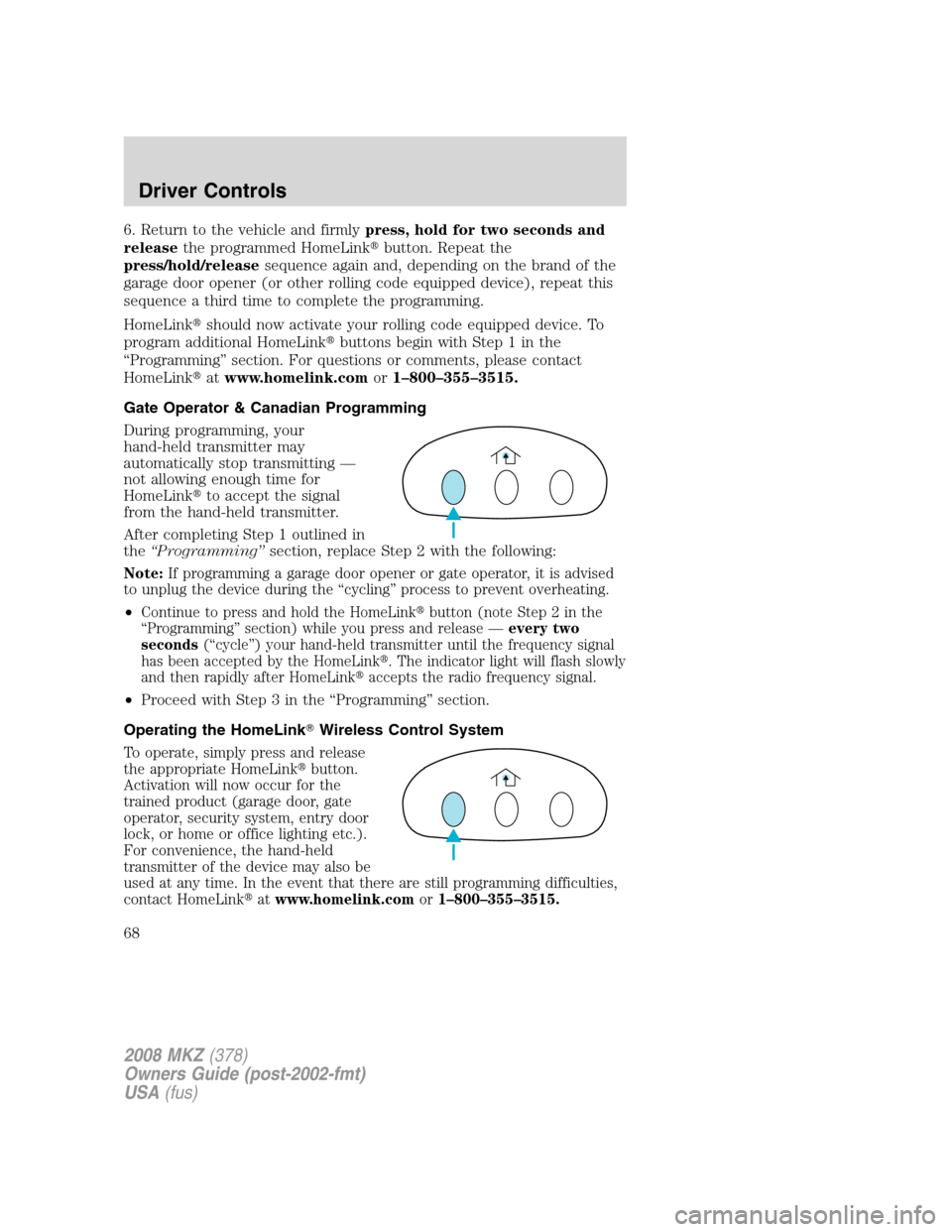 LINCOLN MKZ 2008  Owners Manual 6. Return to the vehicle and firmlypress, hold for two seconds and
releasethe programmed HomeLinkbutton. Repeat the
press/hold/releasesequence again and, depending on the brand of the
garage door ope
