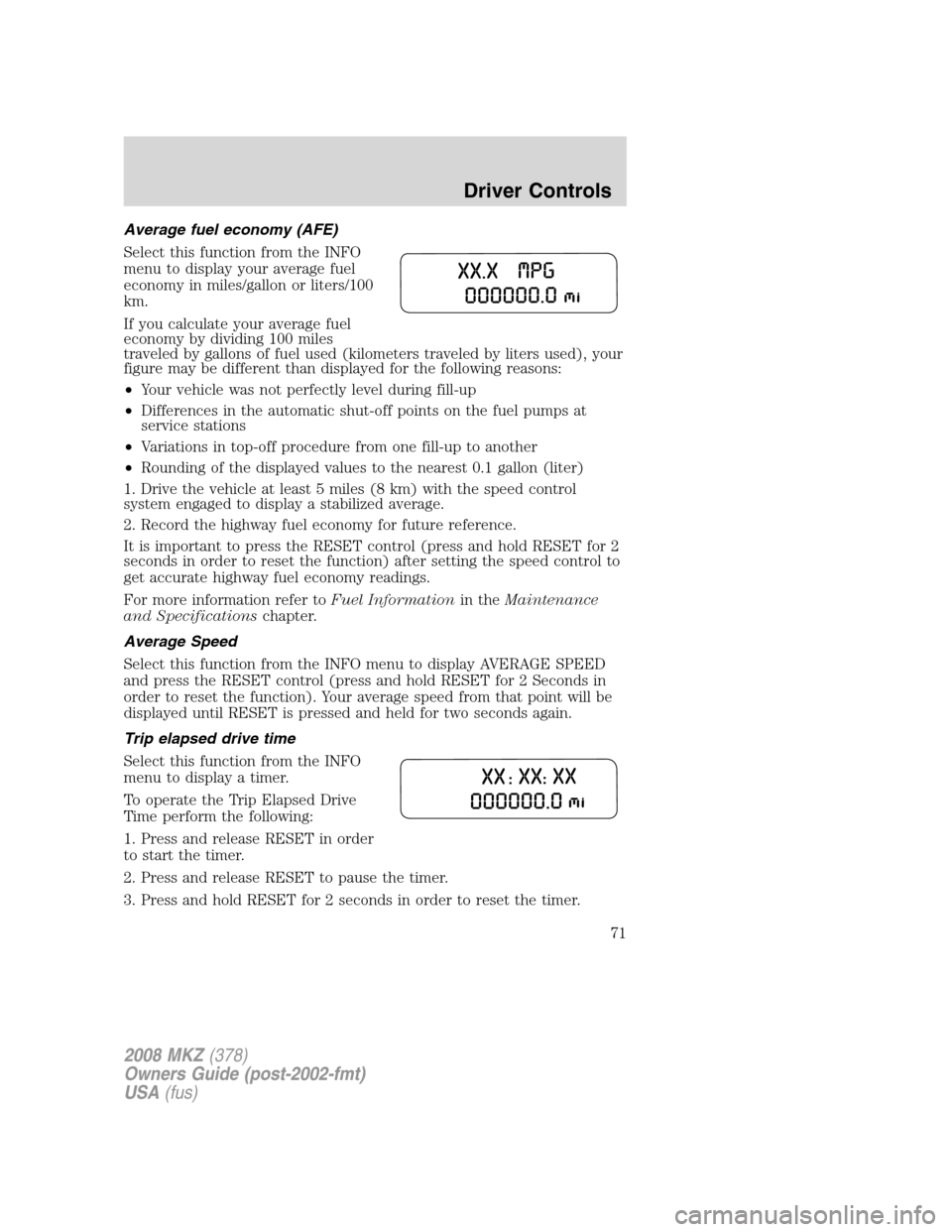 LINCOLN MKZ 2008 Owners Manual Average fuel economy (AFE)
Select this function from the INFO
menu to display your average fuel
economy in miles/gallon or liters/100
km.
If you calculate your average fuel
economy by dividing 100 mil LINCOLN MKZ 2008 Owners Manual Average fuel economy (AFE)
Select this function from the INFO
menu to display your average fuel
economy in miles/gallon or liters/100
km.
If you calculate your average fuel
economy by dividing 100 mil